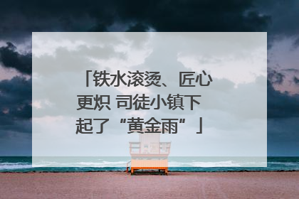 铁水滚烫、匠心更炽 司徒小镇下起了“黄金雨”
